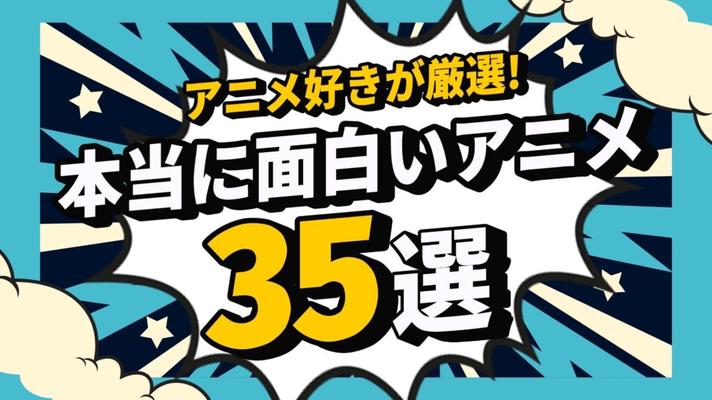 【2026年最新】本当に面白いアニメ35選｜アニメ好きが厳選した神作品と最新おすすめを徹底紹介